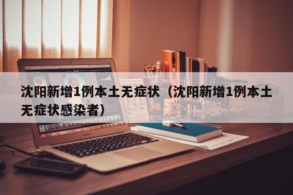 沈阳新增1例本土无症状（沈阳新增1例本土无症状感染者）