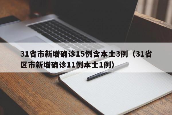 31省市新增确诊15例含本土3例（31省区市新增确诊11例本土1例）