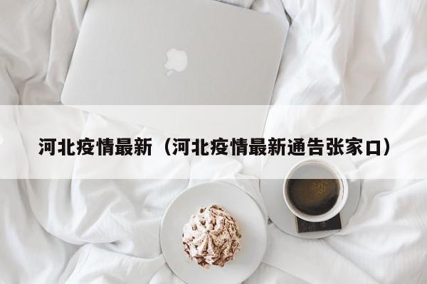 河北疫情最新（河北疫情最新通告张家口）
