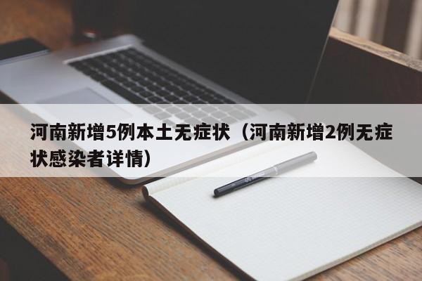 河南新增5例本土无症状（河南新增2例无症状感染者详情）