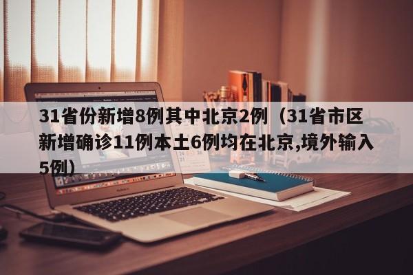 31省份新增8例其中北京2例（31省市区新增确诊11例本土6例均在北京,境外输入5例）