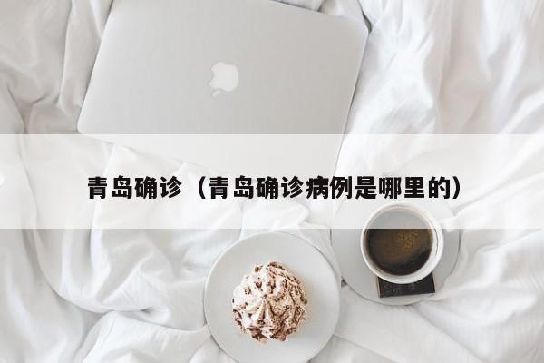青岛确诊（青岛确诊病例是哪里的）