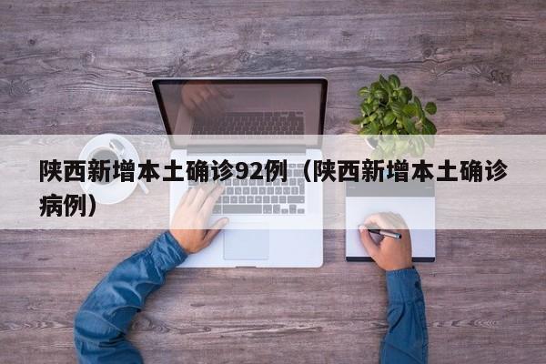陕西新增本土确诊92例（陕西新增本土确诊病例）