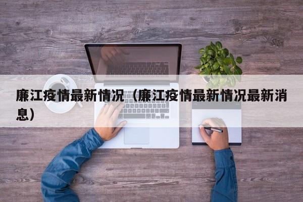 廉江疫情最新情况（廉江疫情最新情况最新消息）