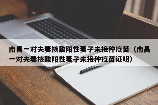 南昌一对夫妻核酸阳性妻子未接种疫苗（南昌一对夫妻核酸阳性妻子未接种疫苗证明）