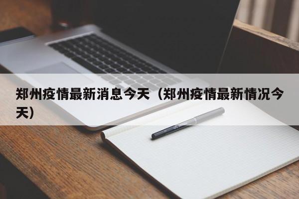 郑州疫情最新消息今天（郑州疫情最新情况今天）