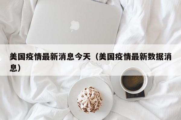 美国疫情最新消息今天（美国疫情最新数据消息）
