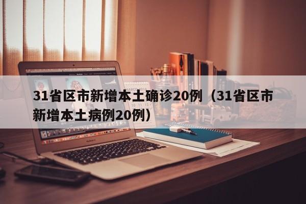 31省区市新增本土确诊20例（31省区市新增本土病例20例）