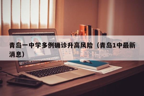 青岛一中学多例确诊升高风险（青岛1中最新消息）