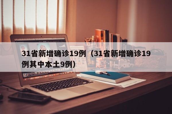 31省新增确诊19例（31省新增确诊19例其中本土9例）