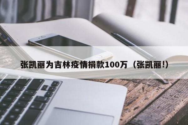 张凯丽为吉林疫情捐款100万（张凯丽!）