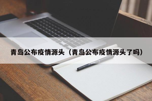 青岛公布疫情源头（青岛公布疫情源头了吗）