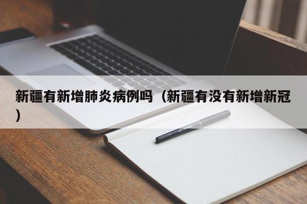 新疆有新增肺炎病例吗（新疆有没有新增新冠）