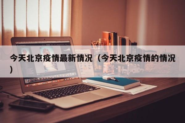 今天北京疫情最新情况（今天北京疫情的情况）