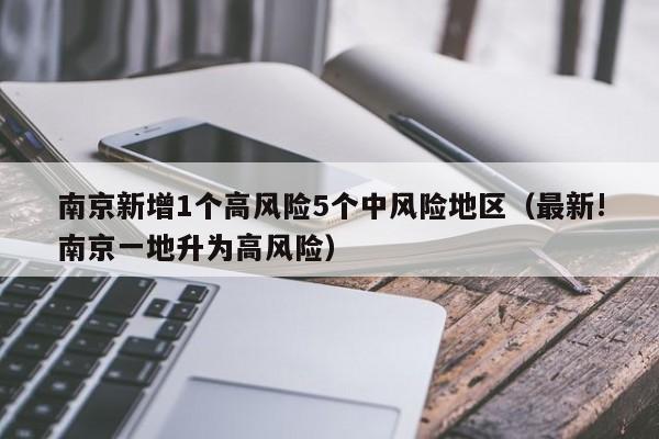南京新增1个高风险5个中风险地区（最新!南京一地升为高风险）
