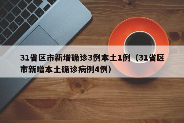31省区市新增确诊3例本土1例（31省区市新增本土确诊病例4例）