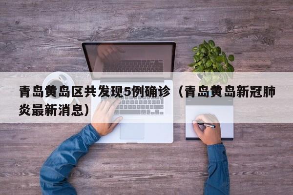 青岛黄岛区共发现5例确诊（青岛黄岛新冠肺炎最新消息）