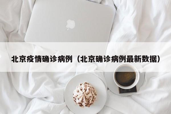 北京疫情确诊病例（北京确诊病例最新数据）