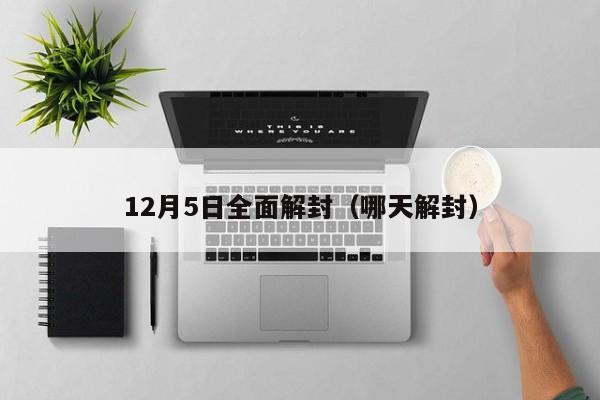 12月5日全面解封（哪天解封）