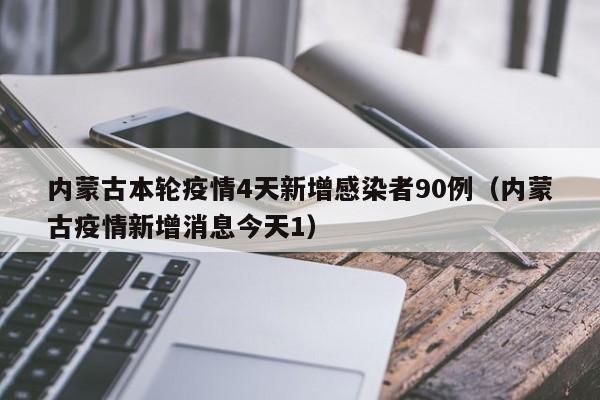 内蒙古本轮疫情4天新增感染者90例（内蒙古疫情新增消息今天1）