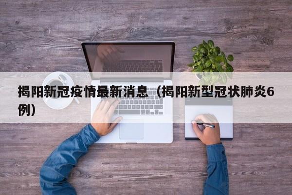 揭阳新冠疫情最新消息（揭阳新型冠状肺炎6例）