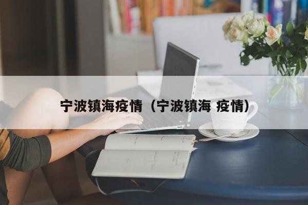 宁波镇海疫情（宁波镇海 疫情）
