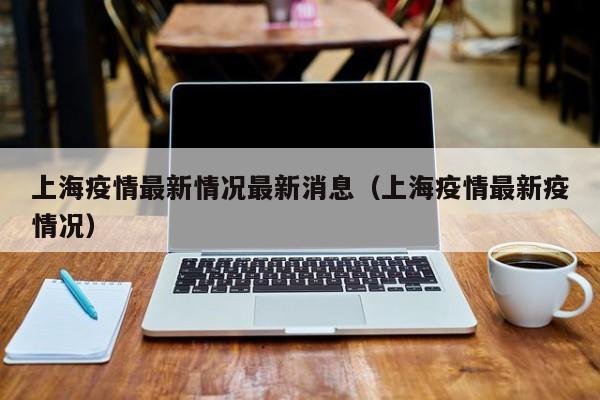上海疫情最新情况最新消息（上海疫情最新疫情况）