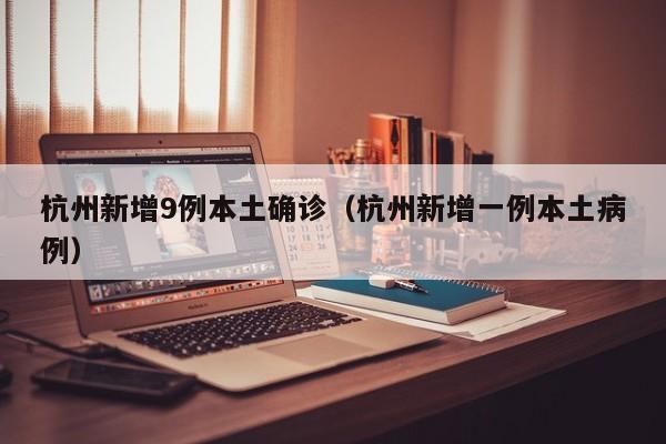 杭州新增9例本土确诊（杭州新增一例本土病例）