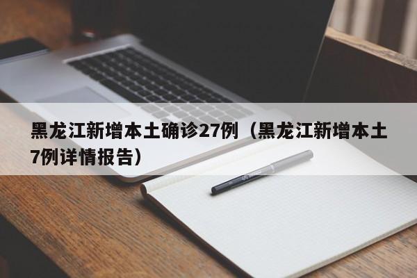 黑龙江新增本土确诊27例（黑龙江新增本土7例详情报告）