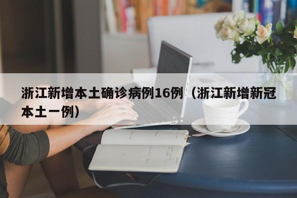 浙江新增本土确诊病例16例（浙江新增新冠本土一例）