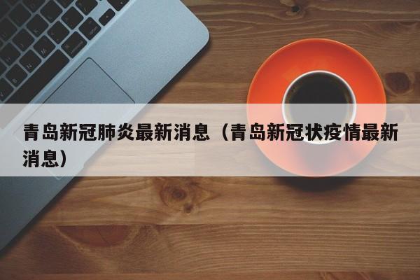 青岛新冠肺炎最新消息（青岛新冠状疫情最新消息）