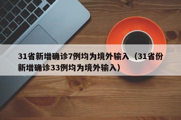 31省新增确诊7例均为境外输入（31省份新增确诊33例均为境外输入）