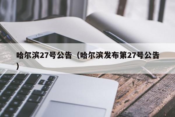 哈尔滨27号公告（哈尔滨发布第27号公告）