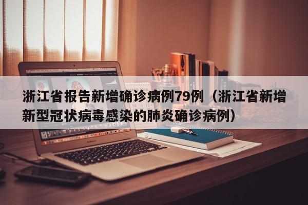 浙江省报告新增确诊病例79例（浙江省新增新型冠状病毒感染的肺炎确诊病例）