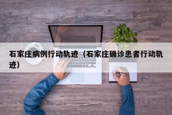 石家庄病例行动轨迹（石家庄确诊患者行动轨迹）