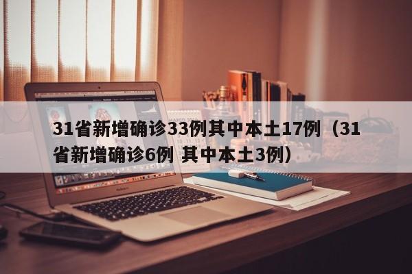 31省新增确诊33例其中本土17例（31省新增确诊6例 其中本土3例）