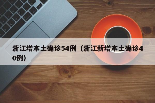 浙江增本土确诊54例（浙江新增本土确诊40例）