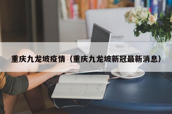 重庆九龙坡疫情（重庆九龙坡新冠最新消息）