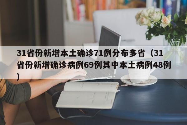 31省份新增本土确诊71例分布多省（31省份新增确诊病例69例其中本土病例48例）
