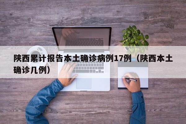 陕西累计报告本土确诊病例17例（陕西本土确诊几例）