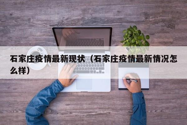 石家庄疫情最新现状（石家庄疫情最新情况怎么样）
