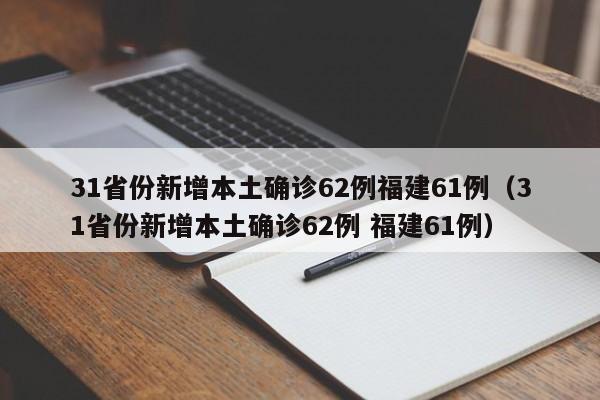 31省份新增本土确诊62例福建61例（31省份新增本土确诊62例 福建61例）