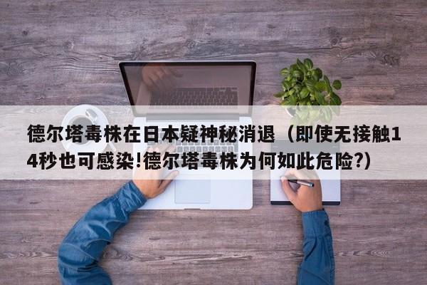 德尔塔毒株在日本疑神秘消退（即使无接触14秒也可感染!德尔塔毒株为何如此危险?）