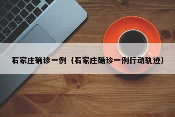 石家庄确诊一例（石家庄确诊一例行动轨迹）