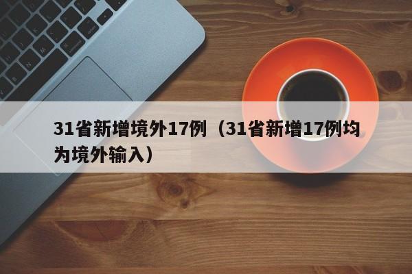 31省新增境外17例（31省新增17例均为境外输入）
