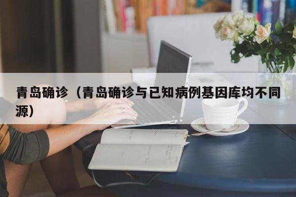 青岛确诊（青岛确诊与已知病例基因库均不同源）
