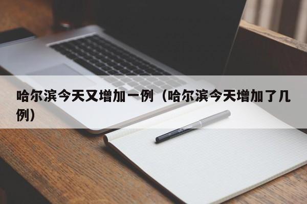 哈尔滨今天又增加一例（哈尔滨今天增加了几例）