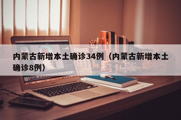 内蒙古新增本土确诊34例（内蒙古新增本土确诊8例）