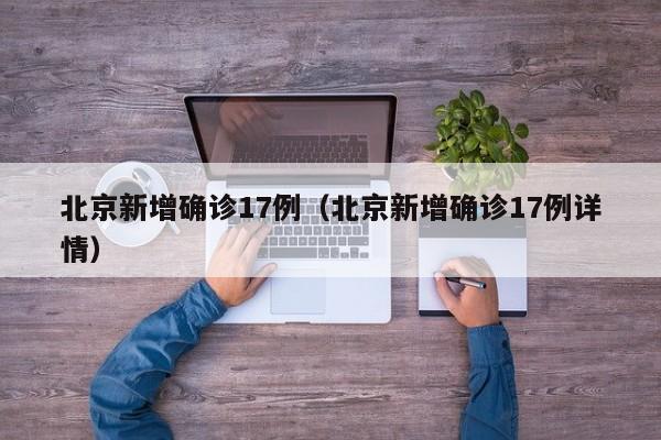 北京新增确诊17例（北京新增确诊17例详情）