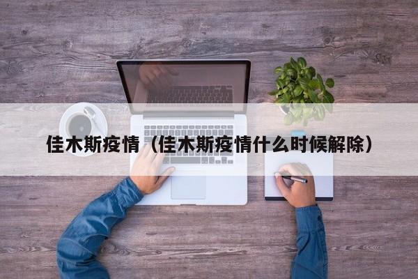 佳木斯疫情（佳木斯疫情什么时候解除）
